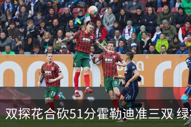 双探花合砍51分霍勒迪准三双 绿衫军轻取篮网